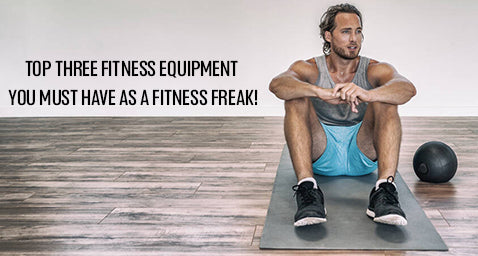 Top Three Fitness Equipment You Must Have as a Fitness Freak!